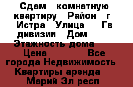 Сдам 1 комнатную квартиру › Район ­ г. Истра › Улица ­ 9 Гв.дивизии › Дом ­ 50 › Этажность дома ­ 9 › Цена ­ 18 000 - Все города Недвижимость » Квартиры аренда   . Марий Эл респ.